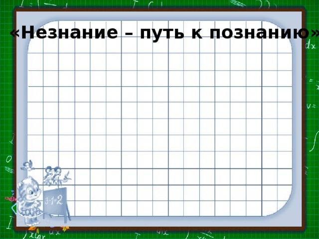 «Незнание – путь к познанию» 