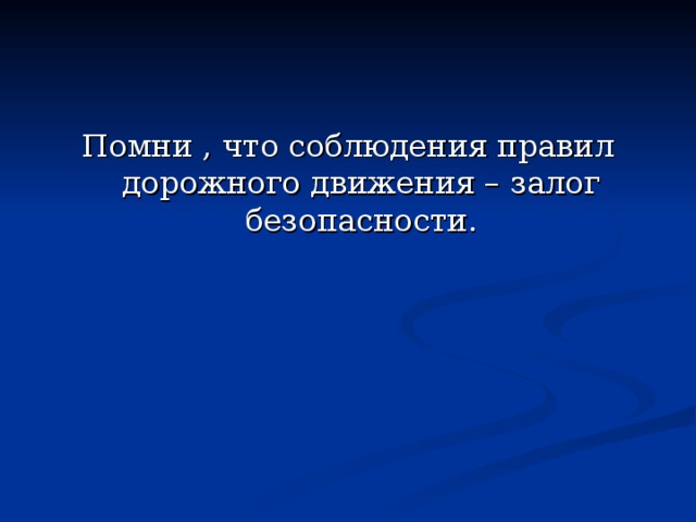 Помни , что соблюдения правил дорожного движения – залог безопасности. 