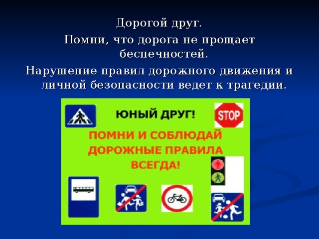 Дорогой друг. Помни, что дорога не прощает беспечностей. Нарушение правил дорожного движения и личной безопасности ведет к трагедии. 
