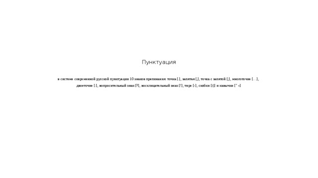      Пунктуация   в системе современной русской пунктуации 10 знаков препинания: точка [.], запятая [,], точка с запятой [;], многоточие […],  двоеточие [:], вопросительный знак [?], восклицательный знак [!], тире [-], скобки [()] и кавычки [