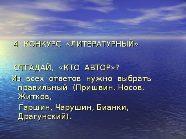 4 КОНКУРС «ЛИТЕРАТУРНЫЙ»  ОТГАДАЙ, «КТО АВТОР»? Из всех ответов нужно выбрать правильный (Пришвин, Носов, Житков,  Гаршин, Чарушин, Бианки, Драгунский). 