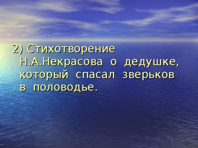 2) Стихотворение Н.А.Некрасова о дедушке, который спасал зверьков в половодье. 