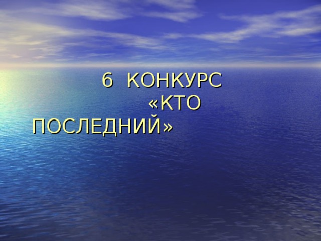 6 КОНКУРС   «КТО ПОСЛЕДНИЙ» 