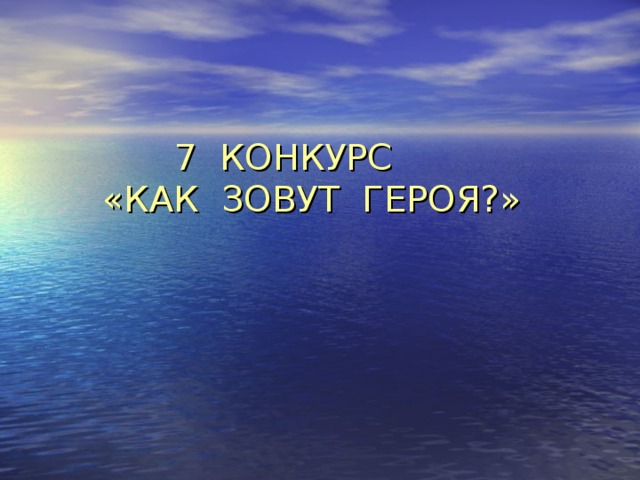 7 КОНКУРС  «КАК ЗОВУТ ГЕРОЯ?» 