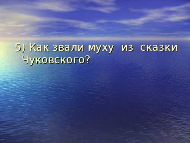 5) Как звали муху из сказки Чуковского? 
