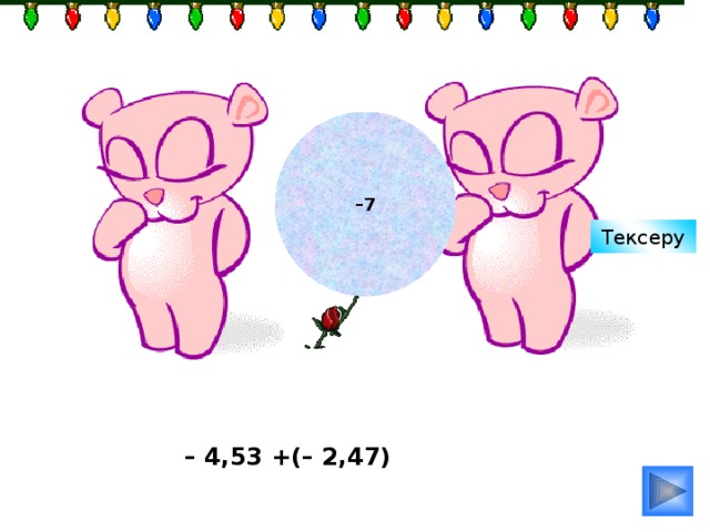 – 7 Тексеру – 4,53 +(– 2,47) 