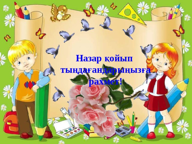Назар қойып  тыңдағандарыңызға  рахмет! 