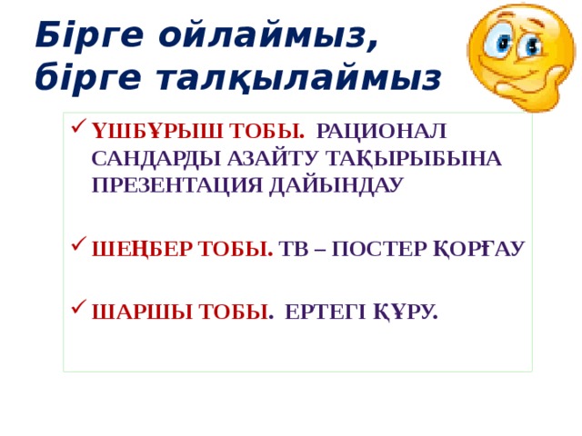 Бірге ойлаймыз,  бірге талқылаймыз Үшбұрыш тобы. Рационал сандарды азайту тақырыбына презентация дайындау  Шеңбер тобы. ТВ – постер қорғау  Шаршы тобы . Ертегі құру. 