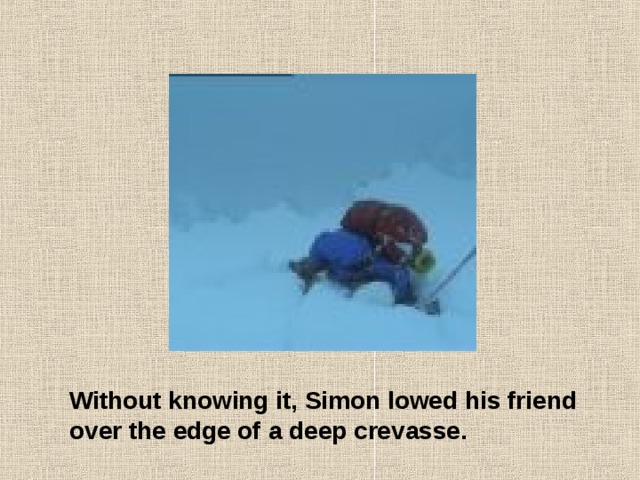 Without knowing it, Simon lowed his friend over the edge of a deep crevasse. 