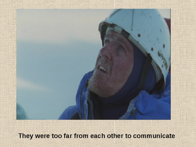 They were too far from each other to communicate 