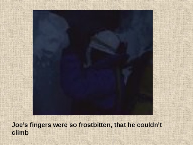 Joe’s fingers were so frostbitten, that he couldn’t climb 