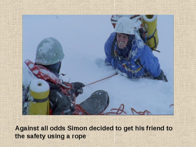 Against all odds Simon decided to get his friend to the safety using a rope 