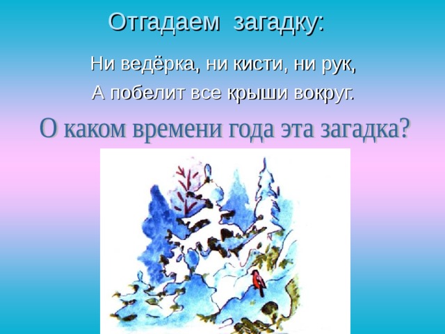 Отгадаем загадку: Ни ведёрка, ни кисти, ни рук, А побелит все крыши вокруг. 