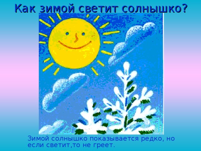 Как зимой светит солнышко?  Зимой солнышко показывается редко, но если светит,то не греет. 