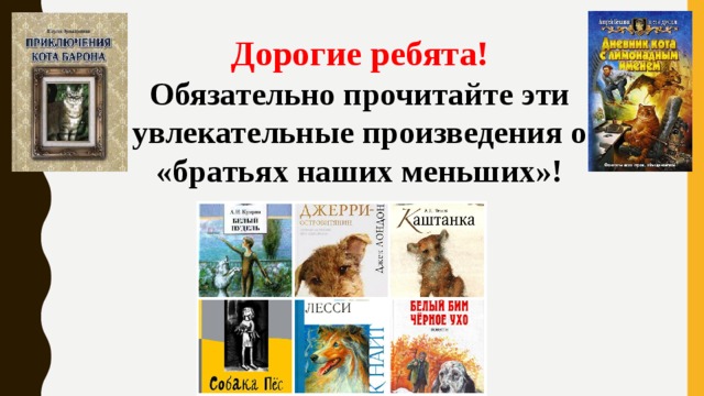 Дорогие ребята! Обязательно прочитайте эти увлекательные произведения о «братьях наших меньших»! 