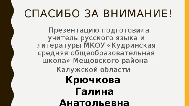 Спасибо за внимание!  Презентацию подготовила учитель русского языка и литературы МКОУ «Кудринская средняя общеобразовательная школа» Мещовского района Калужской области Крючкова Галина  Анатольевна  