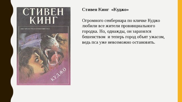 Стивен Кинг «Куджо»     Огромного сенбернара по кличке Куджо любили все жители провинциального городка. Но, однажды, он заразился бешенством и теперь город объят ужасом, ведь пса уже невозможно остановить. 