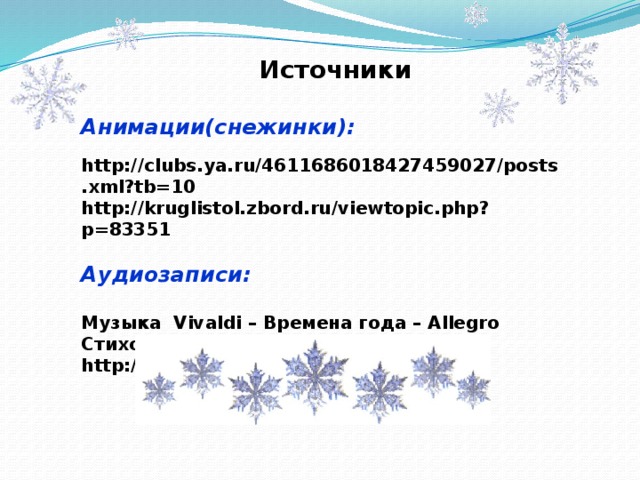  Источники  Анимации(снежинки):  http://clubs.ya.ru/4611686018427459027/posts.xml?tb=10 http://kruglistol.zbord.ru/viewtopic.php?p=83351  Аудиозаписи:  Музыка Vivaldi – Времена года – Allegro Стихотворение «Пороша» http://tempfile.ru/file/            