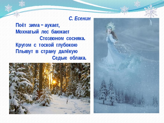 С. Есенин Поёт зима − аукает, Мохнатый лес баюкает  Стозвоном сосняка. Кругом с тоской глубокою Плывут в страну далёкую  Седые облака. 