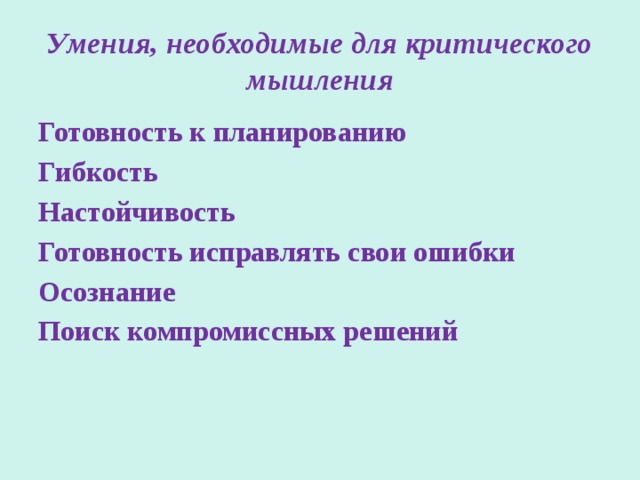 Умения, необходимые для критического мышления Готовность к планированию Гибкость Настойчивость Готовность исправлять свои ошибки Осознание Поиск компромиссных решений 