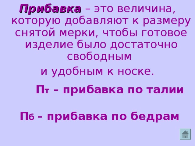 Прибавка – это величина, которую добавляют к размеру снятой мерки, чтобы готовое изделие было достаточно свободным и удобным к носке.    П т – прибавка по талии    П б – прибавка по бедрам  