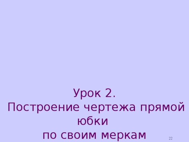 Урок 2.  Построение чертежа прямой юбки  по своим меркам  