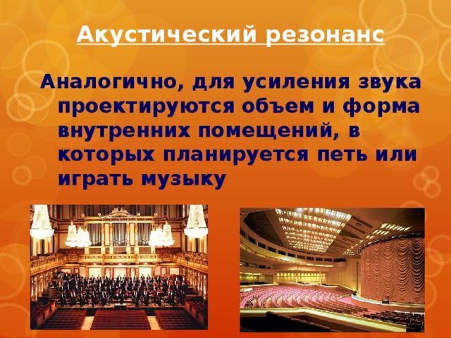 Акустический резонанс Аналогично, для усиления звука проектируются объем и форма внутренних помещений, в которых планируется петь или играть музыку  