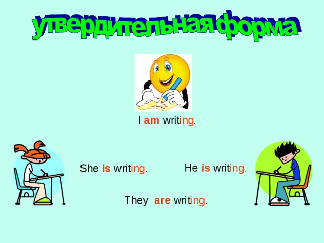 I am writ ing . He is  writ ing . She is writ ing . They are  writ ing .  