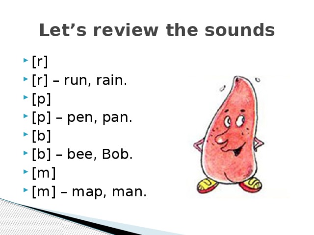 Let’s review the sounds [r] [r] – run, rain. [p] [p] – pen, pan. [b] [b] – bee, Bob. [m] [m] – map, man. 