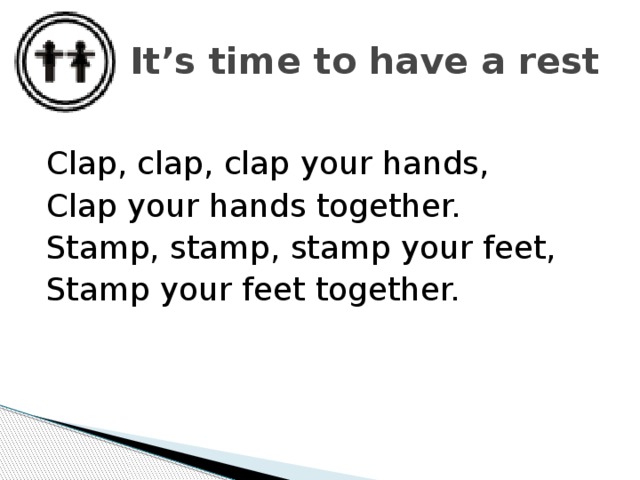 It’s time to have a rest Clap, clap, clap your hands, Clap your hands together. Stamp, stamp, stamp your feet, Stamp your feet together. 