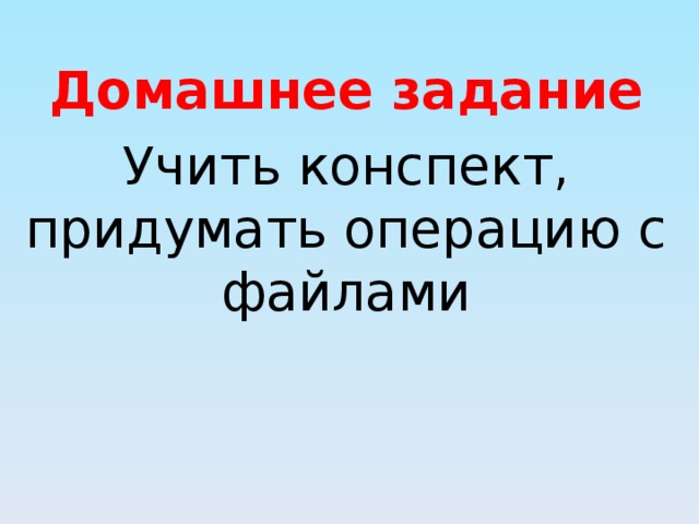 Домашнее задание Учить конспект, придумать операцию с файлами 