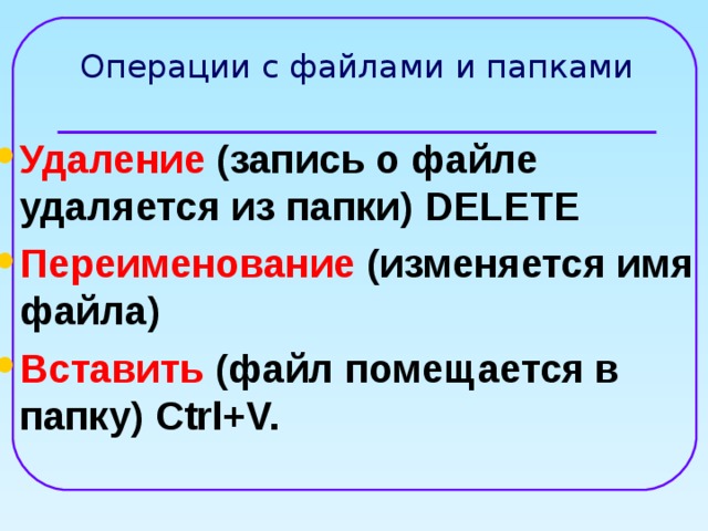 Операции с файлами и папками Удаление (запись о файле удаляется из папки)  DELETE Переименование (изменяется имя файла)  Вставить (файл помещается в папку)  Ctrl+V.  