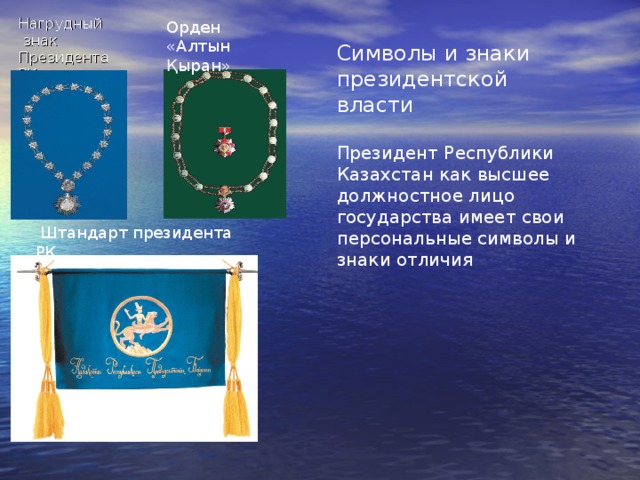 Нагрудный  знак  Президента РК Орден «Алтын Қыран» Символы и знаки президентской власти Президент Республики Казахстан как высшее должностное лицо государства имеет свои персональные символы и знаки отличия  Штандарт президента РК 