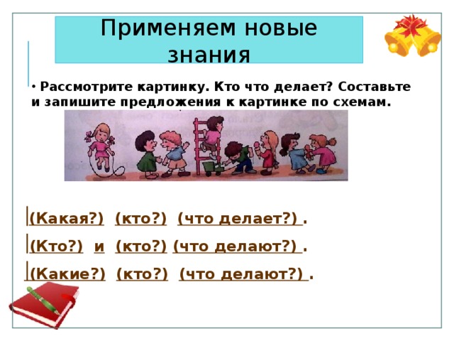 Применяем новые знания  Рассмотрите картинку. Кто что делает? Составьте и запишите предложения к картинке по схемам.  (Какая?)  (кто?)  (что делает?) .  (Кто?)  и  (кто?)  (что делают?) .  (Какие?)  (кто?)  (что делают?) .  12 