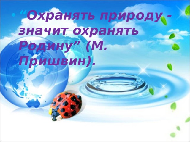 “ Охранять природу - значит охранять Родину” (М. Пришвин). 