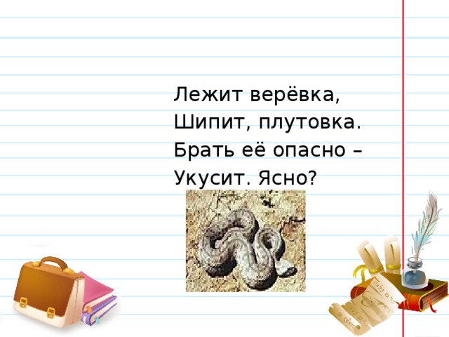  Лежит верёвка,  Шипит, плутовка.  Брать её опасно –  Укусит. Ясно? 