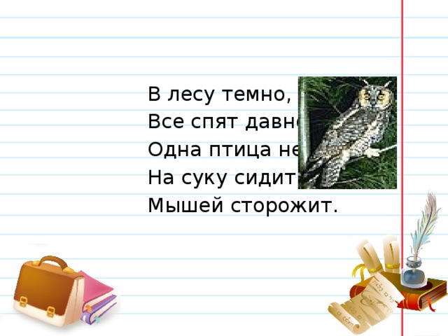  В лесу темно,  Все спят давно.  Одна птица не спит,  На суку сидит,  Мышей сторожит. 