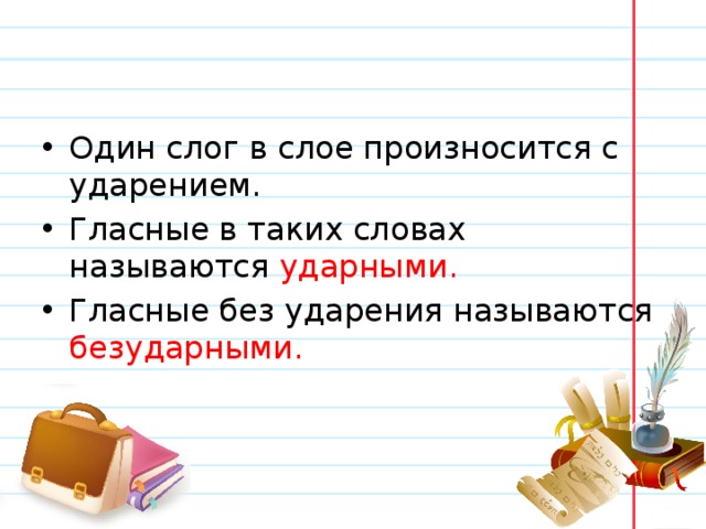Один слог в слое произносится с ударением. Гласные в таких словах называются ударными. Гласные без ударения называются безударными. 