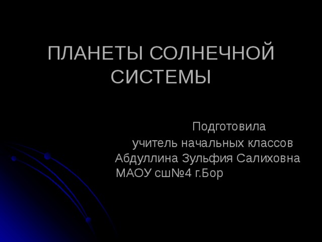 ПЛАНЕТЫ СОЛНЕЧНОЙ СИСТЕМЫ    Подготовила  учитель начальных классов  Абдуллина Зульфия Салиховна  МАОУ сш№4 г.Бор 
