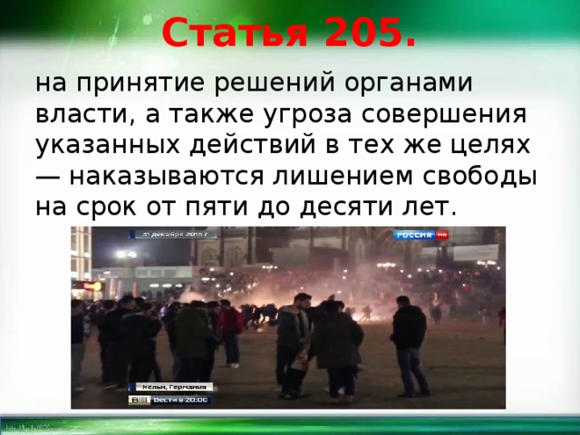 Статья 205. на принятие решений органами власти, а также угроза совершения указанных действий в тех же целях — наказываются лишением свободы на срок от пяти до десяти лет. 