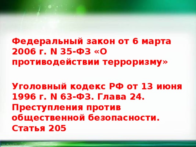 Федеральный закон от 6 марта 2006 г. N 35-ФЗ «О противодействии терроризму» Уголовный кодекс РФ от 13 июня 1996 г. N 63-ФЗ. Глава 24. Преступления против общественной безопасности. Cтатья 205 