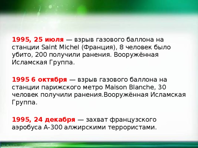 1995, 25 июля — взрыв газового баллона на станции Saint Michel (Франция), 8 человек было убито, 200 получили ранения. Вооружённая Исламская Группа. 1995 6 октября — взрыв газового баллона на станции парижского метро Maison Blanche, 30 человек получили ранения.Вооружённая Исламская Группа. 1995, 24 декабря — захват французского аэробуса А-300 алжирскими террористами. 