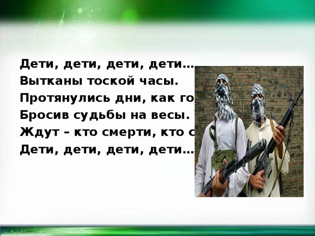 Дети, дети, дети, дети… Вытканы тоской часы. Протянулись дни, как годы, Бросив судьбы на весы. Ждут – кто смерти, кто свободы. Дети, дети, дети, дети…  