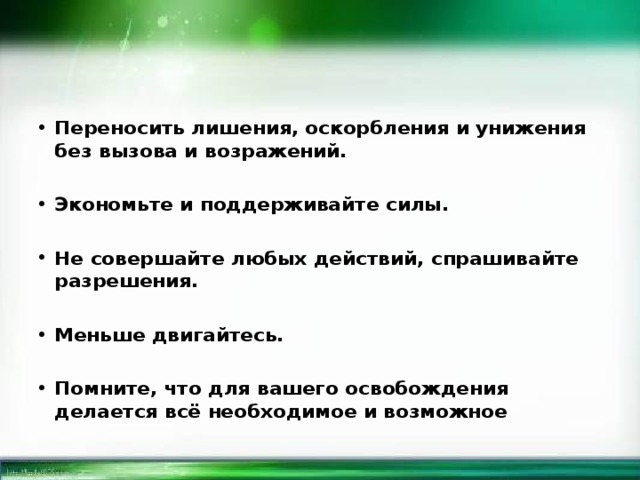 Переносить лишения, оскорбления и унижения без вызова и возражений.  Экономьте и поддерживайте силы.  Не совершайте любых действий, спрашивайте разрешения.  Меньше двигайтесь.  Помните, что для вашего освобождения делается всё необходимое и возможное 