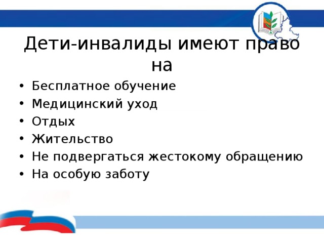 Дети-инвалиды имеют право на Бесплатное обучение Медицинский уход Отдых Жительство Не подвергаться жестокому обращению На особую заботу 