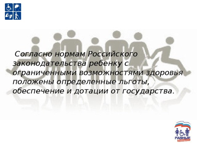   Согласно нормам Российского законодательства ребенку с ограниченными возможностями здоровья положены определенные льготы, обеспечение и дотации от государства. 