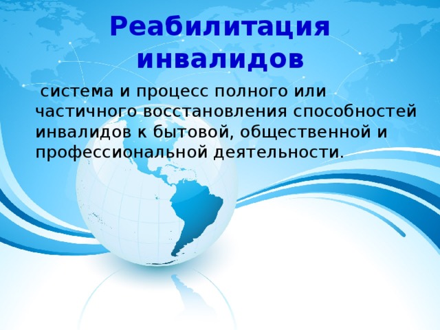 Реабилитация инвалидов  система и процесс полного или частичного восстановления способностей инвалидов к бытовой, общественной и профессиональной деятельности. 