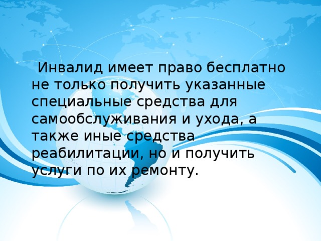  Инвалид имеет право бесплатно не только получить указанные специальные средства для самообслуживания и ухода, а также иные средства реабилитации, но и получить услуги по их ремонту. 