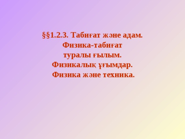 §§ 1.2.3. Табиғат және адам.  Физика-табиғат  туралы ғылым.  Физикалық ұғымдар.  Физика және техника. 