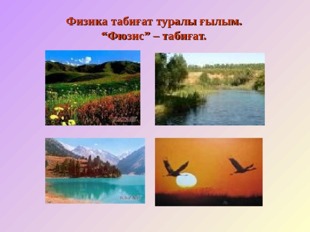 Физика таби ғат туралы ғылым. “ Фюзис” – табиғат. 